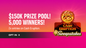 $150K prize pool! 5,000 winners! 2x entries on Cash Eruption. Opt in